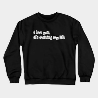 i love you, it’s ruining my life Crewneck Sweatshirt